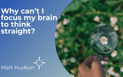 Why can’t I focus my brain to think straight?